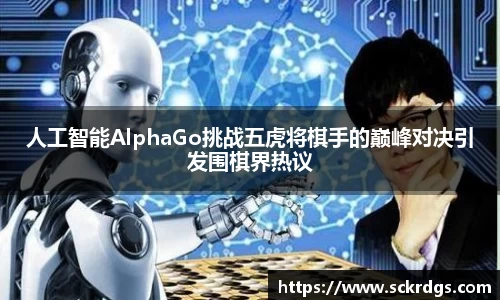 人工智能AlphaGo挑战五虎将棋手的巅峰对决引发围棋界热议
