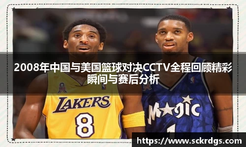2008年中国与美国篮球对决CCTV全程回顾精彩瞬间与赛后分析