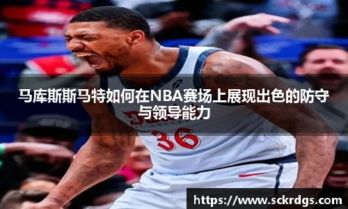 马库斯斯马特如何在NBA赛场上展现出色的防守与领导能力