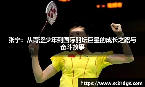 张宁：从青涩少年到国际羽坛巨星的成长之路与奋斗故事