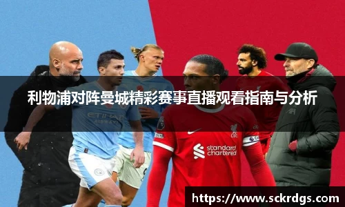利物浦对阵曼城精彩赛事直播观看指南与分析