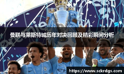 曼联与莱斯特城历年对决回顾及精彩瞬间分析
