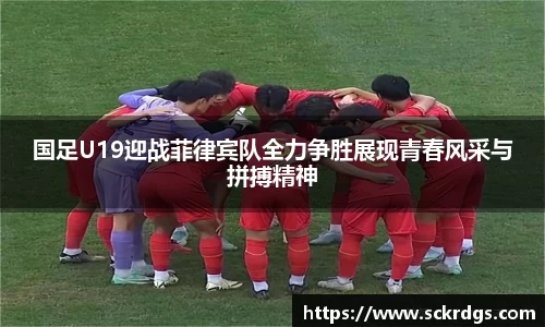 国足U19迎战菲律宾队全力争胜展现青春风采与拼搏精神
