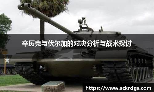 辛历克与伏尔加的对决分析与战术探讨