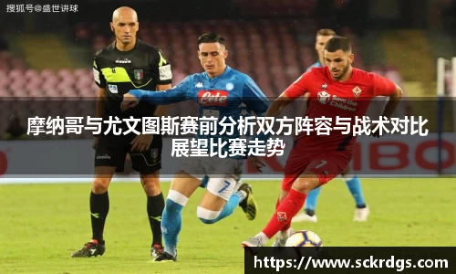 摩纳哥与尤文图斯赛前分析双方阵容与战术对比展望比赛走势