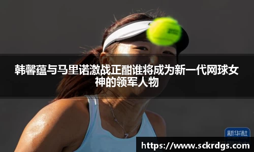 韩馨蕴与马里诺激战正酣谁将成为新一代网球女神的领军人物