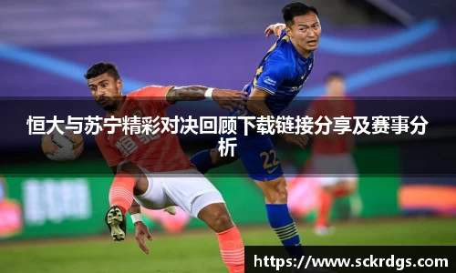 恒大与苏宁精彩对决回顾下载链接分享及赛事分析