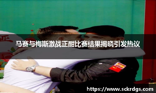 马赛与梅斯激战正酣比赛结果揭晓引发热议