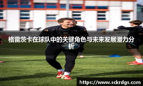 格雷茨卡在球队中的关键角色与未来发展潜力分析
