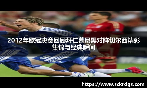 2012年欧冠决赛回顾拜仁慕尼黑对阵切尔西精彩集锦与经典瞬间