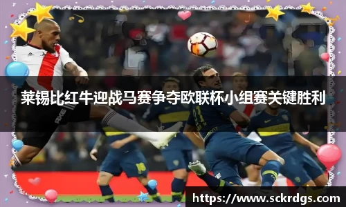 莱锡比红牛迎战马赛争夺欧联杯小组赛关键胜利