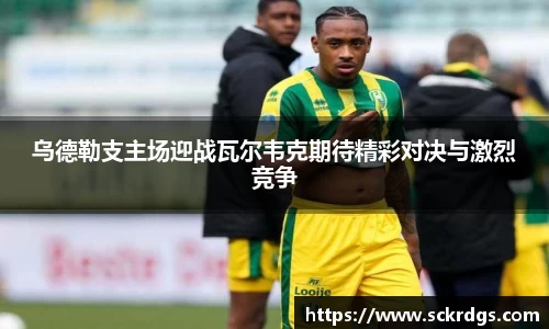 乌德勒支主场迎战瓦尔韦克期待精彩对决与激烈竞争