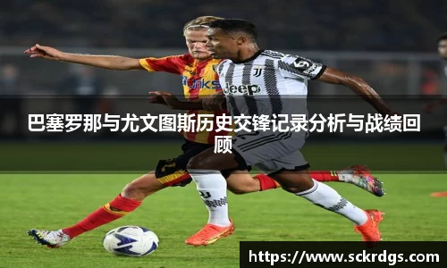 巴塞罗那与尤文图斯历史交锋记录分析与战绩回顾